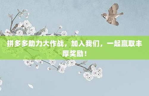 拼多多助力大作战，加入我们，一起赢取丰厚奖励！-第1张图片-拼多多助力