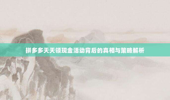 拼多多天天领现金活动背后的真相与策略解析-第1张图片-拼多多助力