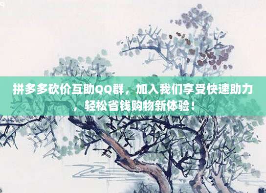 拼多多砍价互助QQ群，加入我们享受快速助力，轻松省钱购物新体验！-第1张图片-拼多多助力