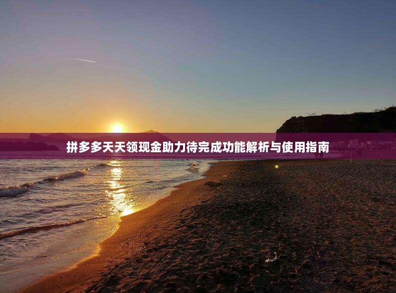拼多多天天领现金助力待完成功能解析与使用指南-第1张图片-拼多多助力