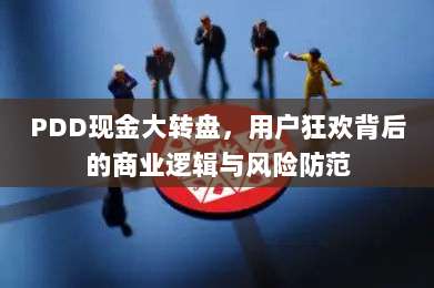 PDD现金大转盘,用户狂欢背后的商业逻辑与风险防范-第1张图片-拼多多助力 PDD现金大转盘,用户狂欢背后的商业逻辑与风险防范-第1张图片-拼多多助力