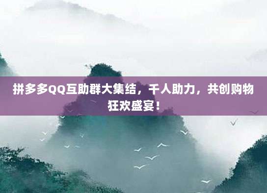 拼多多QQ互助群大集结，千人助力，共创购物狂欢盛宴！-第1张图片-拼多多助力