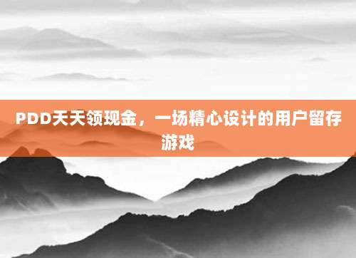 PDD天天领现金,一场精心设计的用户留存游戏-第1张图片-拼多多助力 PDD天天领现金,一场精心设计的用户留存游戏-第1张图片-拼多多助力