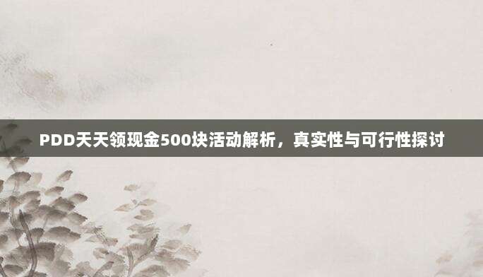 PDD天天领现金500块活动解析,真实性与可行性探讨-第1张图片-拼多多助力 PDD天天领现金500块活动解析,真实性与可行性探讨-第1张图片-拼多多助力