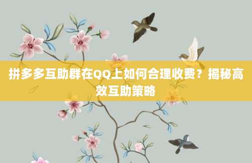 拼多多互助群在QQ上如何合理收费？揭秘高效互助策略-第1张图片-拼多多助力