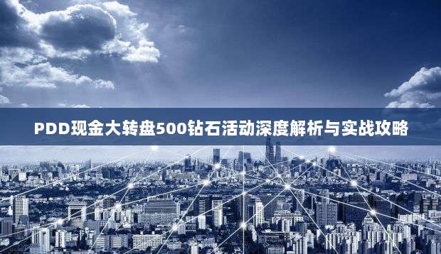 PDD现金大转盘500钻石活动深度解析与实战攻略-第1张图片-拼多多助力 PDD现金大转盘500钻石活动深度解析与实战攻略-第1张图片-拼多多助力