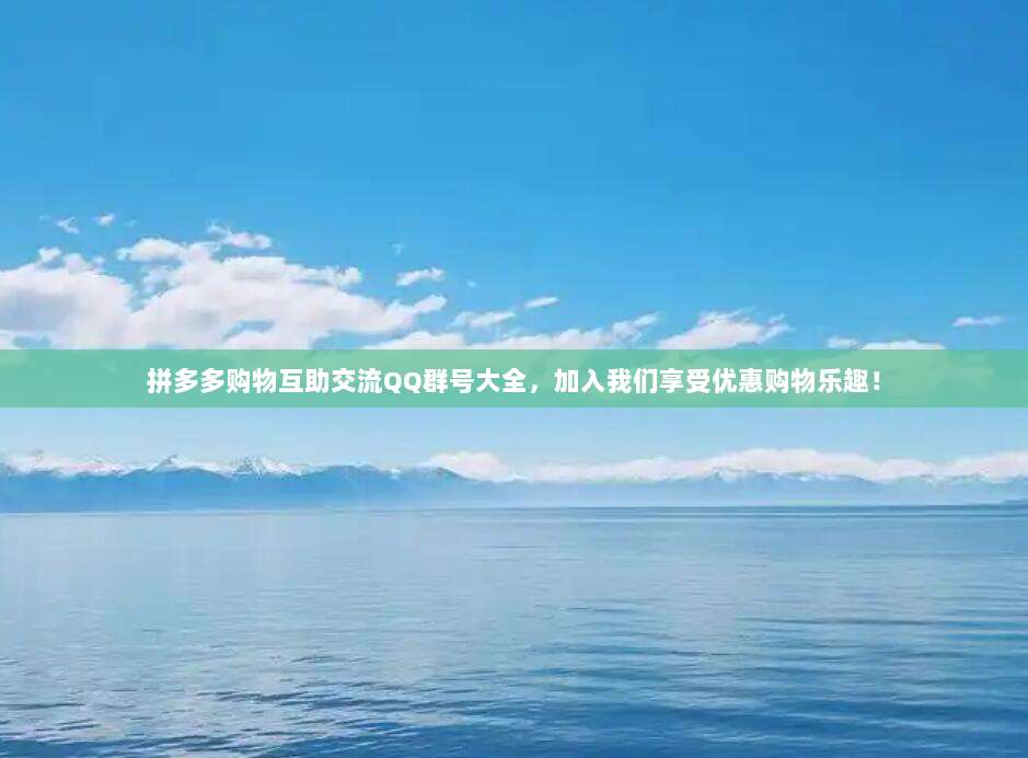 拼多多购物互助交流QQ群号大全，加入我们享受优惠购物乐趣！-第1张图片-拼多多助力