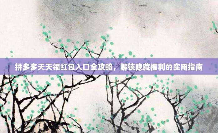 拼多多天天领红包入口全攻略，解锁隐藏福利的实用指南-第1张图片-拼多多助力