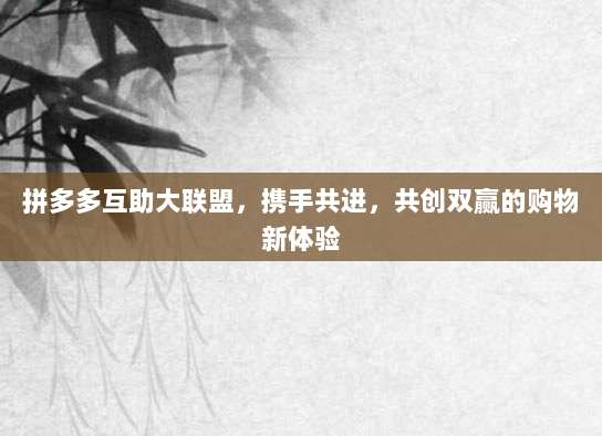 拼多多互助大联盟，携手共进，共创双赢的购物新体验-第1张图片-拼多多助力