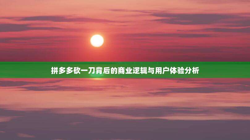 拼多多砍一刀背后的商业逻辑与用户体验分析-第1张图片-拼多多助力 拼多多砍一刀背后的商业逻辑与用户体验分析-第1张图片-拼多多助力