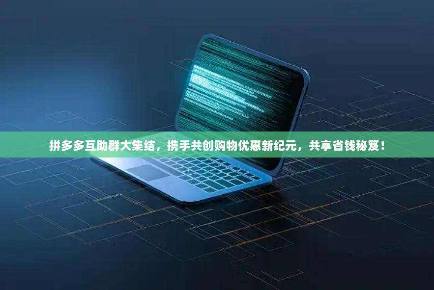 拼多多互助群大集结,携手共创购物优惠新纪元,共享省钱秘笈!-第1张图片-拼多多助力 拼多多互助群大集结,携手共创购物优惠新纪元,共享省钱秘笈!-第1张图片-拼多多助力