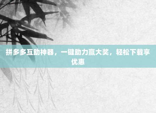 拼多多互助神器,一键助力赢大奖,轻松下载享优惠-第1张图片-拼多多助力 拼多多互助神器,一键助力赢大奖,轻松下载享优惠-第1张图片-拼多多助力