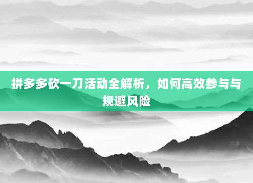 拼多多砍一刀活动全解析,如何高效参与与规避风险-第1张图片-拼多多助力 拼多多砍一刀活动全解析,如何高效参与与规避风险-第1张图片-拼多多助力