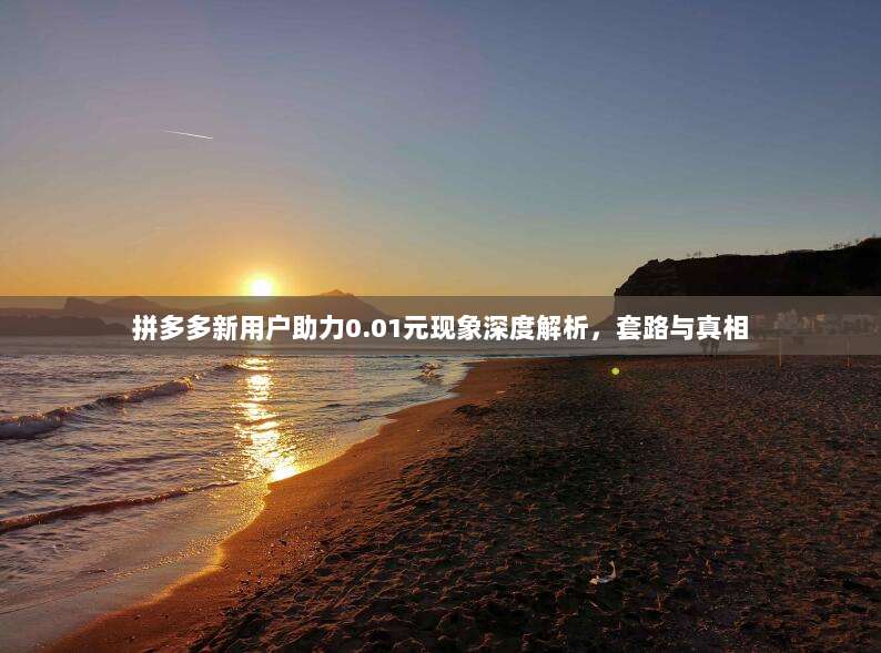 拼多多新用户助力0.01元现象深度解析,套路与真相-第1张图片-拼多多助力 拼多多新用户助力0.01元现象深度解析,套路与真相-第1张图片-拼多多助力