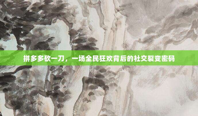 拼多多砍一刀,一场全民狂欢背后的社交裂变密码-第1张图片-拼多多助力 拼多多砍一刀,一场全民狂欢背后的社交裂变密码-第1张图片-拼多多助力