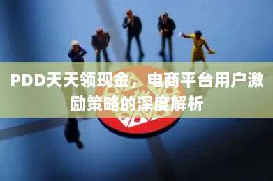 PDD天天领现金,电商平台用户激励策略的深度解析-第1张图片-拼多多助力 PDD天天领现金,电商平台用户激励策略的深度解析-第1张图片-拼多多助力