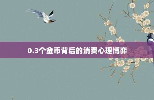 0.3个金币背后的消费心理博弈-第1张图片-拼多多助力 0.3个金币背后的消费心理博弈-第1张图片-拼多多助力