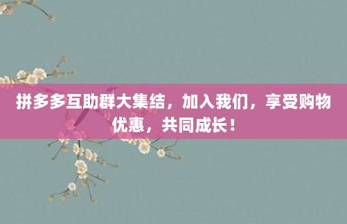 拼多多互助群大集结,加入我们,享受购物优惠,共同成长!-第1张图片-拼多多助力 拼多多互助群大集结,加入我们,享受购物优惠,共同成长!-第1张图片-拼多多助力