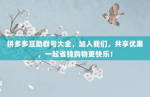 拼多多互助群号大全,加入我们,共享优惠,一起省钱购物更快乐!-第1张图片-拼多多助力 拼多多互助群号大全,加入我们,共享优惠,一起省钱购物更快乐!-第1张图片-拼多多助力