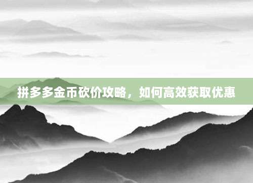 拼多多金币砍价攻略,如何高效获取优惠-第1张图片-拼多多助力 拼多多金币砍价攻略,如何高效获取优惠-第1张图片-拼多多助力