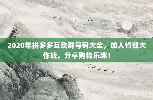 2020年拼多多互砍群号码大全,加入省钱大作战,分享购物乐趣!-第1张图片-拼多多助力 2020年拼多多互砍群号码大全,加入省钱大作战,分享购物乐趣!-第1张图片-拼多多助力