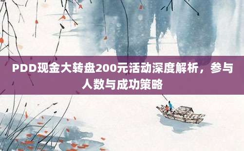 PDD现金大转盘200元活动深度解析,参与人数与成功策略-第1张图片-拼多多助力 PDD现金大转盘200元活动深度解析,参与人数与成功策略-第1张图片-拼多多助力