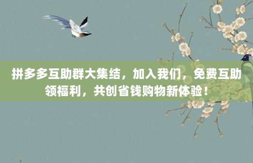 拼多多互助群大集结,加入我们,免费互助领福利,共创省钱购物新体验!-第1张图片-拼多多助力 拼多多互助群大集结,加入我们,免费互助领福利,共创省钱购物新体验!-第1张图片-拼多多助力