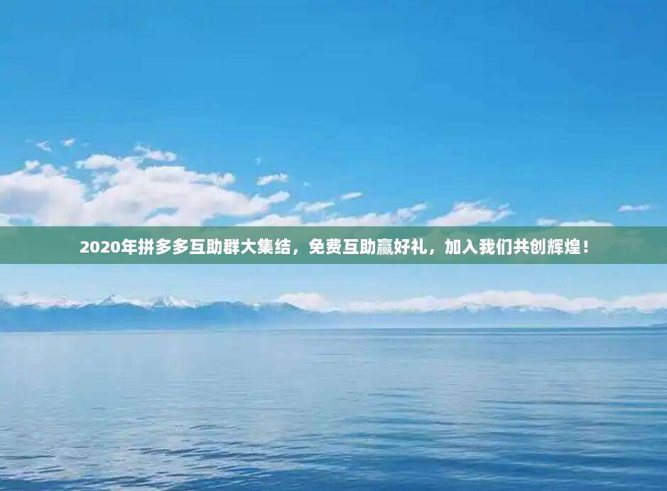 2020年拼多多互助群大集结，免费互助赢好礼，加入我们共创辉煌！-第1张图片-拼多多助力
