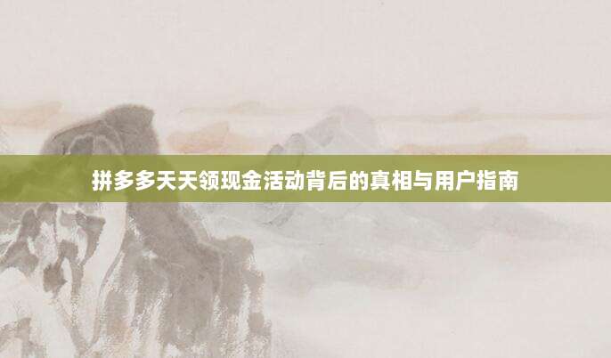 拼多多天天领现金活动背后的真相与用户指南-第1张图片-拼多多助力