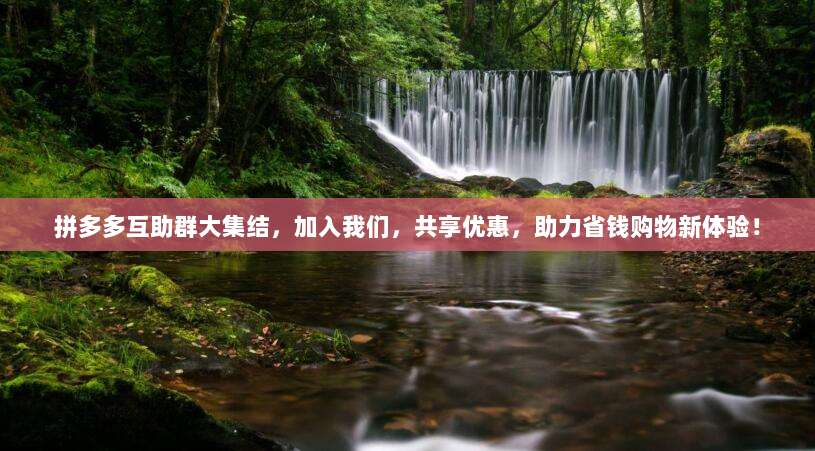 拼多多互助群大集结,加入我们,共享优惠,助力省钱购物新体验!-第1张图片-拼多多助力 拼多多互助群大集结,加入我们,共享优惠,助力省钱购物新体验!-第1张图片-拼多多助力