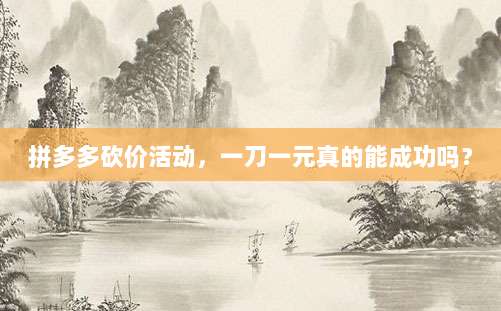 拼多多砍价活动,一刀一元真的能成功吗?-第1张图片-拼多多助力 拼多多砍价活动,一刀一元真的能成功吗?-第1张图片-拼多多助力