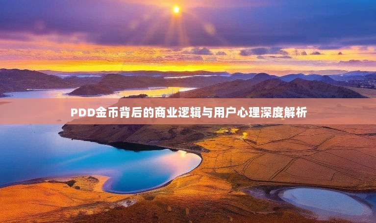 PDD金币背后的商业逻辑与用户心理深度解析-第1张图片-拼多多助力 PDD金币背后的商业逻辑与用户心理深度解析-第1张图片-拼多多助力