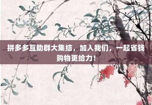 拼多多互助群大集结，加入我们，一起省钱购物更给力！-第1张图片-拼多多助力