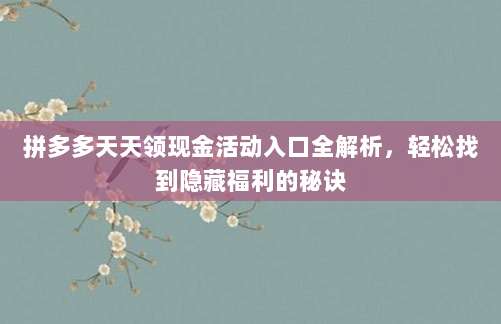 拼多多天天领现金活动入口全解析,轻松找到隐藏福利的秘诀-第1张图片-拼多多助力 拼多多天天领现金活动入口全解析,轻松找到隐藏福利的秘诀-第1张图片-拼多多助力