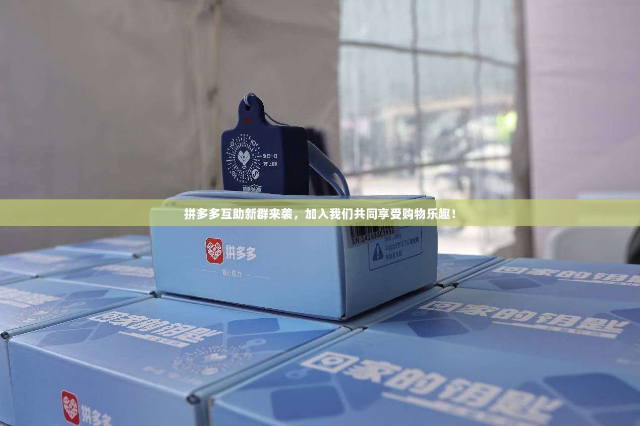拼多多互助新群来袭,加入我们共同享受购物乐趣!-第1张图片-拼多多助力 拼多多互助新群来袭,加入我们共同享受购物乐趣!-第1张图片-拼多多助力