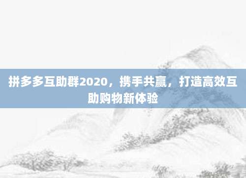 拼多多互助群2020,携手共赢,打造高效互助购物新体验-第1张图片-拼多多助力 拼多多互助群2020,携手共赢,打造高效互助购物新体验-第1张图片-拼多多助力