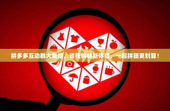 拼多多互助群大集结,省钱购物新体验,一起拼团更划算!-第1张图片-拼多多助力 拼多多互助群大集结,省钱购物新体验,一起拼团更划算!-第1张图片-拼多多助力
