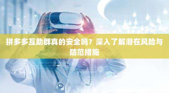 拼多多互助群真的安全吗?深入了解潜在风险与防范措施-第1张图片-拼多多助力 拼多多互助群真的安全吗?深入了解潜在风险与防范措施-第1张图片-拼多多助力