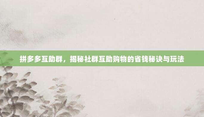 拼多多互助群，揭秘社群互助购物的省钱秘诀与玩法-第1张图片-拼多多助力