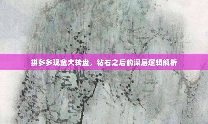 拼多多现金大转盘,钻石之后的深层逻辑解析-第1张图片-拼多多助力 拼多多现金大转盘,钻石之后的深层逻辑解析-第1张图片-拼多多助力