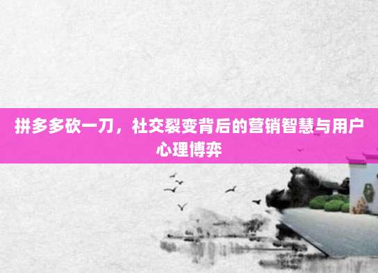 拼多多砍一刀,社交裂变背后的营销智慧与用户心理博弈-第1张图片-拼多多助力 拼多多砍一刀,社交裂变背后的营销智慧与用户心理博弈-第1张图片-拼多多助力