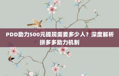 PDD助力500元提现需要多少人？深度解析拼多多助力机制-第1张图片-拼多多助力