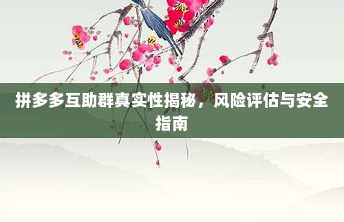 拼多多互助群真实性揭秘,风险评估与安全指南-第1张图片-拼多多助力 拼多多互助群真实性揭秘,风险评估与安全指南-第1张图片-拼多多助力