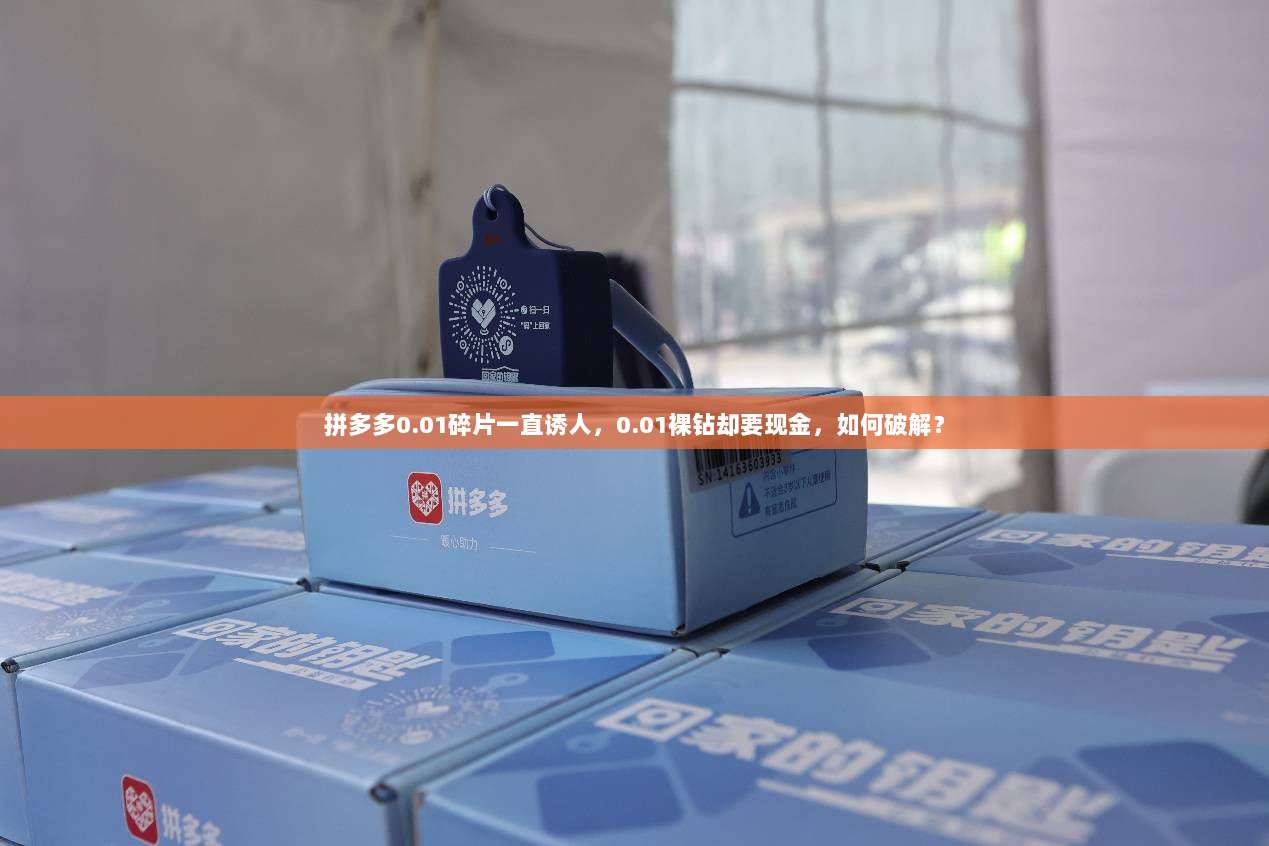 拼多多0.01碎片一直诱人,0.01裸钻却要现金,如何破解?-第1张图片-拼多多助力 拼多多0.01碎片一直诱人,0.01裸钻却要现金,如何破解?-第1张图片-拼多多助力