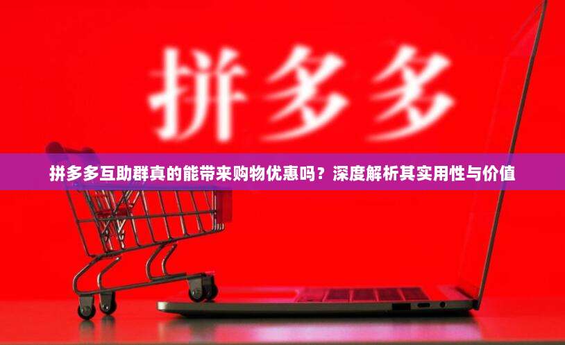 拼多多互助群真的能带来购物优惠吗？深度解析其实用性与价值-第1张图片-拼多多助力