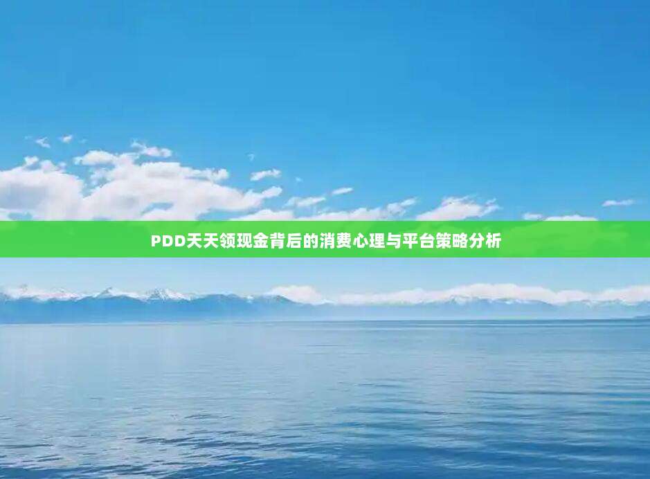 PDD天天领现金背后的消费心理与平台策略分析-第1张图片-拼多多助力 PDD天天领现金背后的消费心理与平台策略分析-第1张图片-拼多多助力