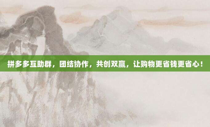 拼多多互助群,团结协作,共创双赢,让购物更省钱更省心!-第1张图片-拼多多助力 拼多多互助群,团结协作,共创双赢,让购物更省钱更省心!-第1张图片-拼多多助力