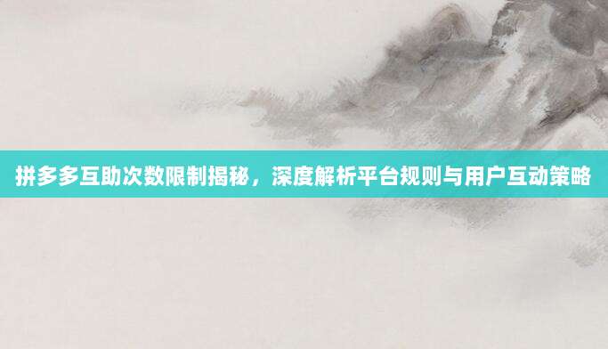 拼多多互助次数限制揭秘，深度解析平台规则与用户互动策略-第1张图片-拼多多助力