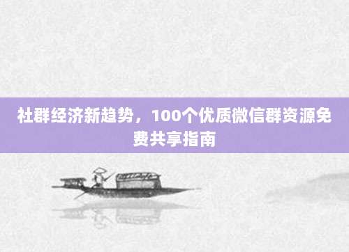 社群经济新趋势,100个优质微信群资源免费共享指南-第1张图片-拼多多助力 社群经济新趋势,100个优质微信群资源免费共享指南-第1张图片-拼多多助力
