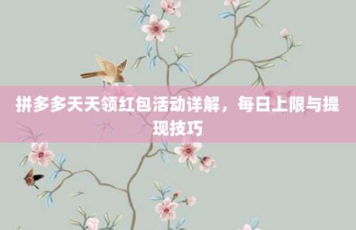 拼多多天天领红包活动详解，每日上限与提现技巧-第1张图片-拼多多助力